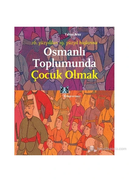 Osmanlı Toplumunda Çocuk Olmak - (16. Yüzyıldan 19. Yüzyıl Başlarına)-Yahya Araz