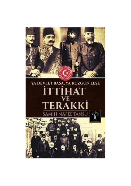 İttihat Ve Terakki: Ya Devlet Başa Ya Kuzgun Leşe - Samih Nafiz Tansu