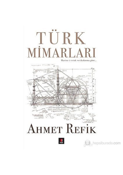Türk Mimarları - (Hazine-İ Evrak Vesikalarına Göre…)-Ahmet Refik