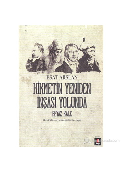 Hikmetin Yeniden İnşası Yolunda - Beyaz Kale-İbn Arabi, Mevlana, Nietzsche, Hegel-Esat Arslan