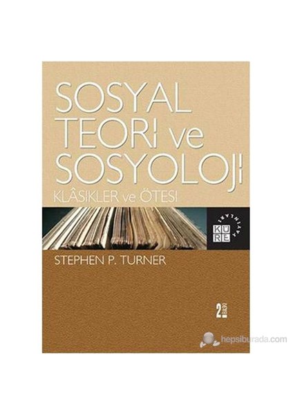 Sosyal Teori Ve Sosyoloji-Klasikler Ve Ötesi-Stephen P. Turner