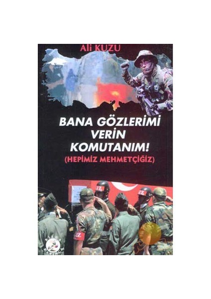 Bana Gözlerimi Verin Komutanım! (Hepimiz Mehmetçiğiz)-Ali Kuzu