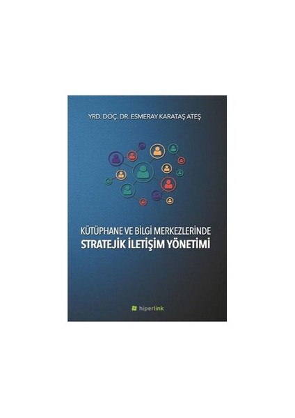 Kütüphane Ve Bilgi Merkezlerinde Stratejik İletişim Yönetimi-Esmeray Karataş Ateş