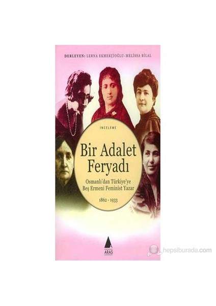 Bir Adalet Feryadı Osmanlı'Dan Türkiye'Ye Beş Ermeni Feminist Yazar 1862 - 1933-Lerna Ekmekçioğlu