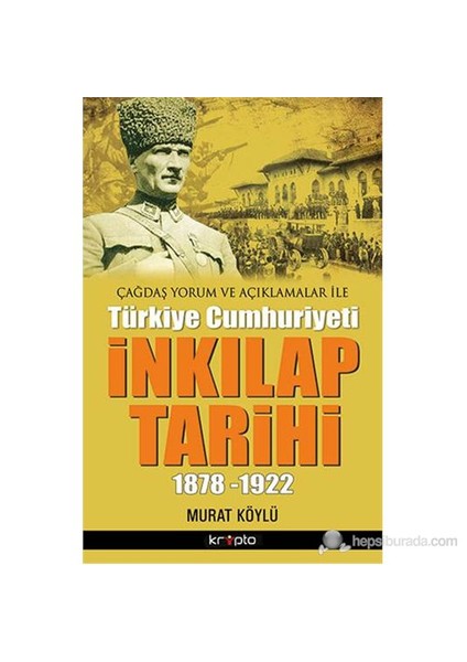 Çağdaş Yorum Ve Açıklamaları İle - Türkiye Cumhuriyeti İnkılap Tarihi 1878-1922-Murat Köylü