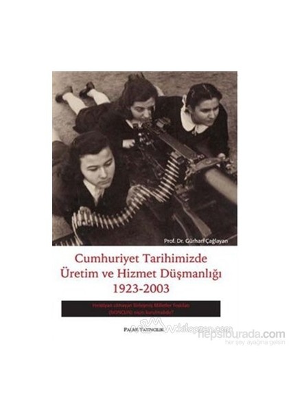 Cumhuriyet Tarihimizde Üretim Ve Hizmet Düşmanlığı 1923 - 2003-Gürhan Çağlayan