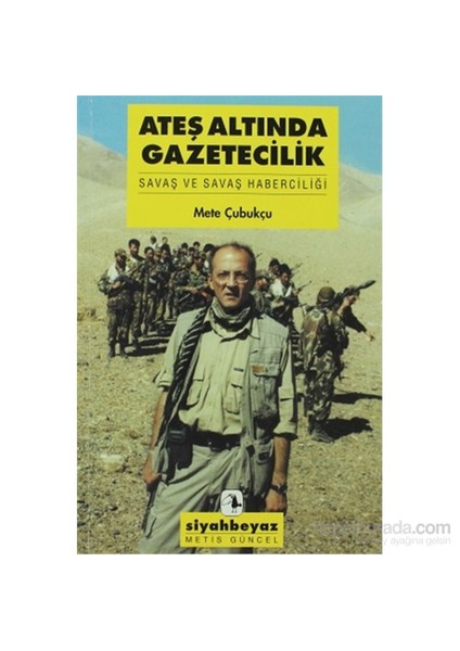 Ateş Altında Gazetecilik - Savaş Ve Savaş Haberciliği-Mete Çubukçu