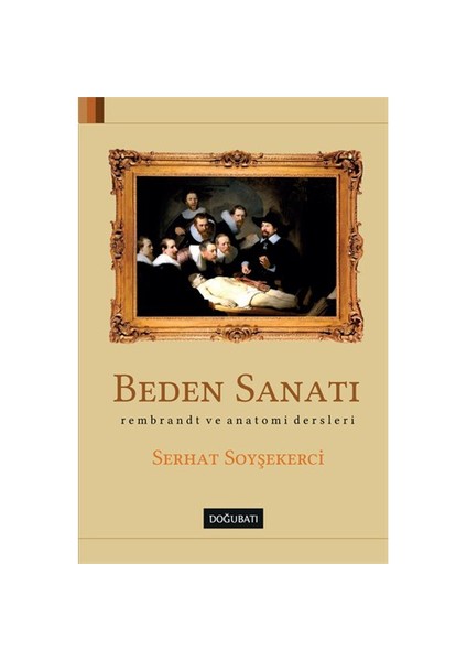 Beden Sanatı: Rembrant Ve Anatomi Dersleri - Serhat Soyşekerci