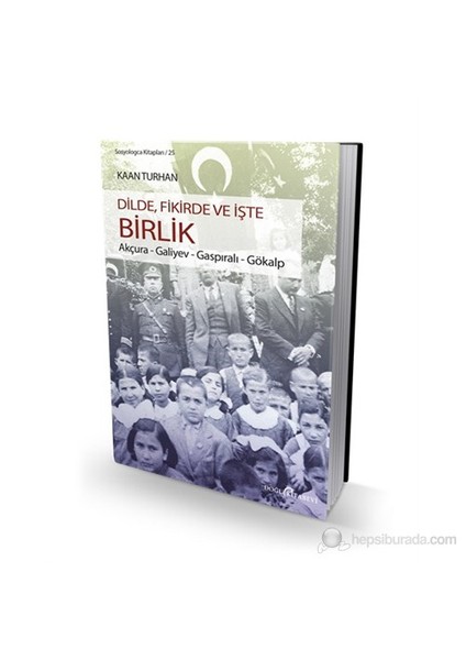 Dilde, Fikirde Ve İşte Birlik (Akçura-Galiyev-Gaspıralı-Gökalp)-Kaan Turhan