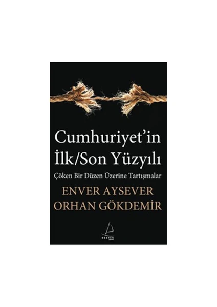 Cumhuriyet’in İlk/Son Yüzyılı - Çöken Bir Düzen Üzerine Tartışmalar - Orhan Gökdemir