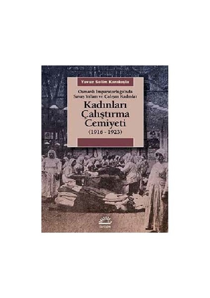Osmanlı İmparatorluğu’Nda Savaş Yılları Ve Çalışan Kadınlar-Yavuz Selim Karakışla