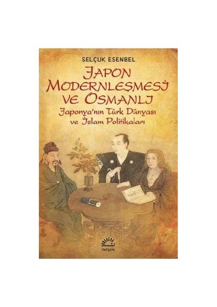 Japon Modernleşmesi Ve Osmanlı - Japonya’Nın Türk Dünyası Ve İslam Politikaları-Selçuk Esenbel