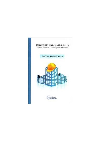 İnşaat Mühendisliğine Giriş: Temel Konular Elaltı Bilgileri Örnekler - Naci Yücefer