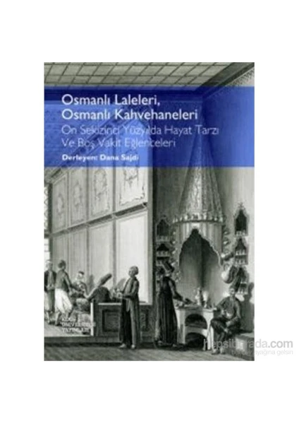 Osmanlı Laleleri Osmanlı Kahvehaneleri On Sekizinci Yüzyılda Hayat Tarzı Ve Boş Vakit Eğlenceleri-Dana Sajdi