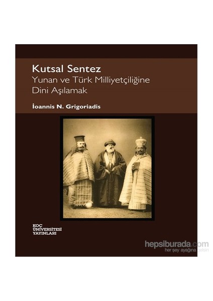 Kutsal Sentez - Yunan Ve Türk Milliyetçiliğine Dini Aşılamak-İoannis N. Grigoriadis