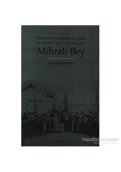 Mihrali Bey (Yemen’Den Dönemeyen Karapapak: 40. Hamidiye Süvari Alayı Komutanı)-Cengiz Çakaloğlu