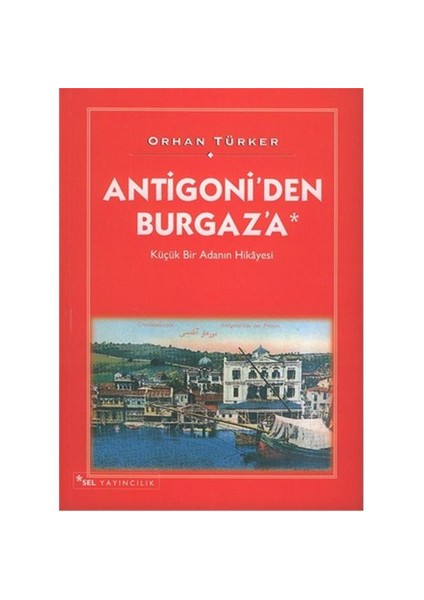 Antigoni’den Burgaz’a Küçük Bir Adanın Hikâyesi - Orhan Türker
