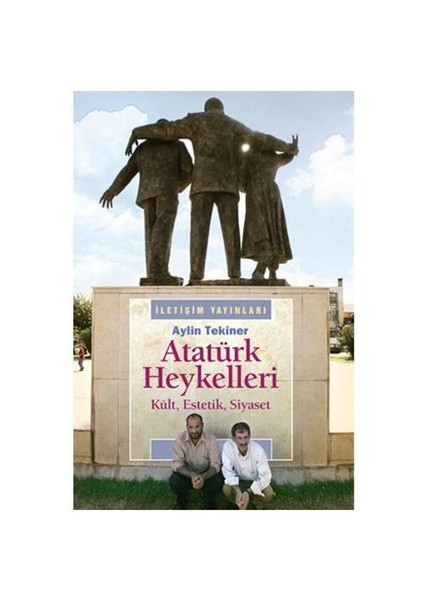 Atatürk Heykelleri - Kült, Estetik, Siyaset - Aylin Tekiner