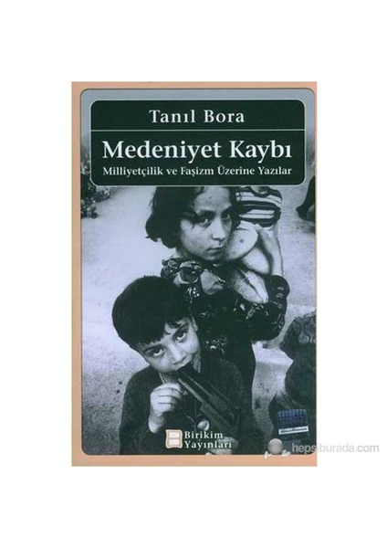 Medeniyet Kaybı -Milliyetçilik Ve Faşizm Üzerine Yazılar--Tanıl Bora