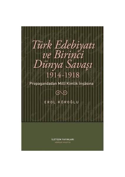 Türk Edebiyatı Ve Birinci Dünya Savaşı 1914-1918 : Propagandadan Milli Kimlik İnşasına