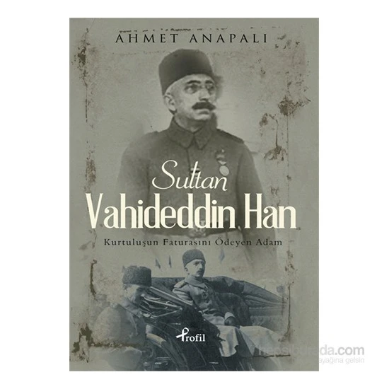 Sultan Vahideddin Han - Kurtuluşun Faturasını Ödeyen Adam - Ahmet Anapalı