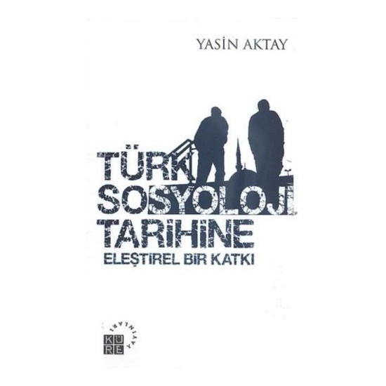Türk Sosyoloji Tarihine Eleştirel Bir Katkı - Yasin Aktay