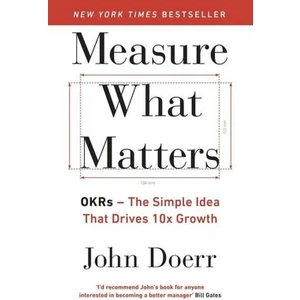 Measure What Matters: Okrs: The Simple Idea That Drives 10X Growth - John Doerr