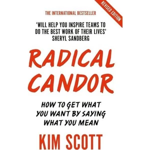 Radical Candor how To Get What You Want By Saying What You Mean - Kim Scott