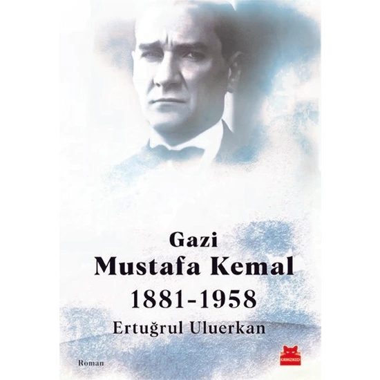 Gazi Mustafa Kemal 1881-1958 - Ertuğrul Uluerkan