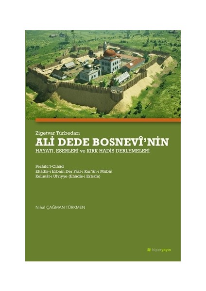 Zigetvar Türbedarı Ali Dede Bosnevi’nin Hayatı, Eserleri ve Kırk Hadis Derlemeleri - Nihal Çağman Türkmen