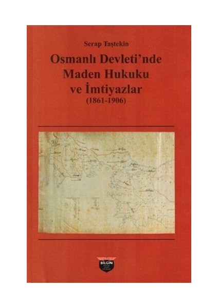 Osmanlı Devleti'nde Maden Hukuku ve Imtiyazlar 1861-1906 - Serap Taştekin
