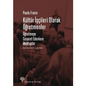 Kültür Işçileri Olarak Öğretmenler - Öğretmeye Cesaret Edenlere Mektuplar - Paulo Freire