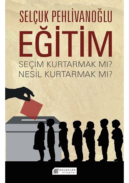 Eğitim : Seçim Kurtarmak Mı ? Nesil Kurtarmak Mı ? - Selçuk Pehlivanoğlu