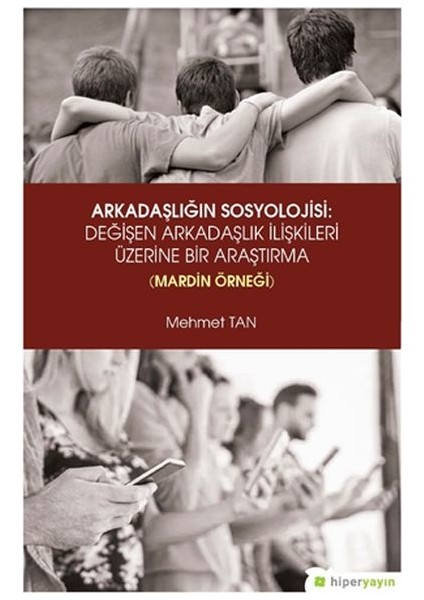 Arkadaşlığın Sosyolojisi- Değişen Arkadaşlık Ilişkileri Üzerine Bir Araştırma (Mardin Örneği) - Mehmet Tan