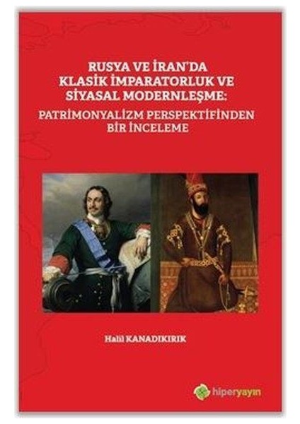 Rusya ve Iran'da Klasik Imparatorluk ve Siyasal Modernleşme: Patrimonyalizm Perspektifinden Inceleme - Halil Kanadıkırık