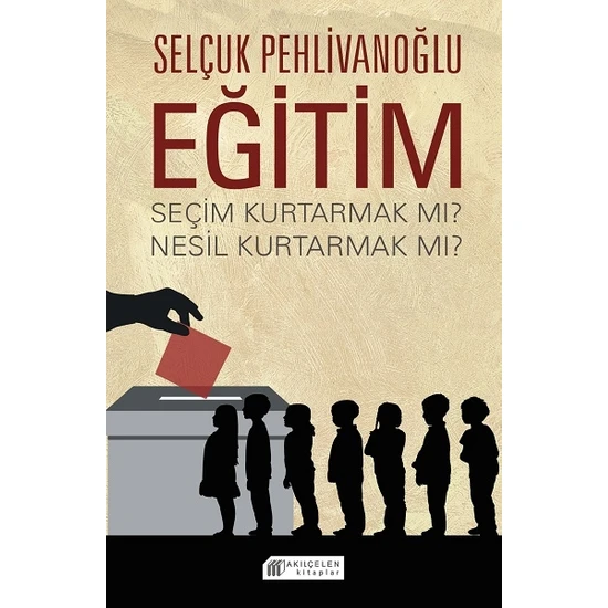 Akılçelen Kitaplar Eğitim : Seçim Kurtarmak Mı ? Nesil Kurtarmak Mı ? - Selçuk Pehlivanoğlu