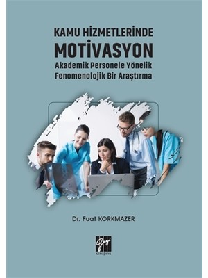 Kamu Hizmetlerinde Motivasyon Akademik Personele Yönelik Fenomenolojik Bir Araştırma - Fuat Korkmazer