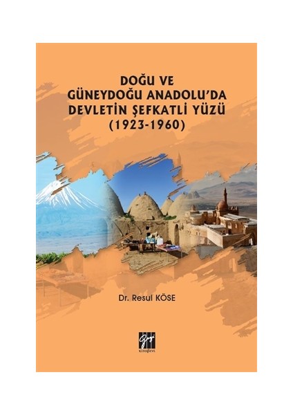 Doğu ve Güneydoğu Anadolu'da Devletin Şefkatli Yüzü (1923-1960) - Resul Köse