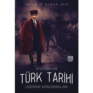 Atatürk'ün Türk Tarihi Üzerine Konuşmaları - İbrahim Burak Şen