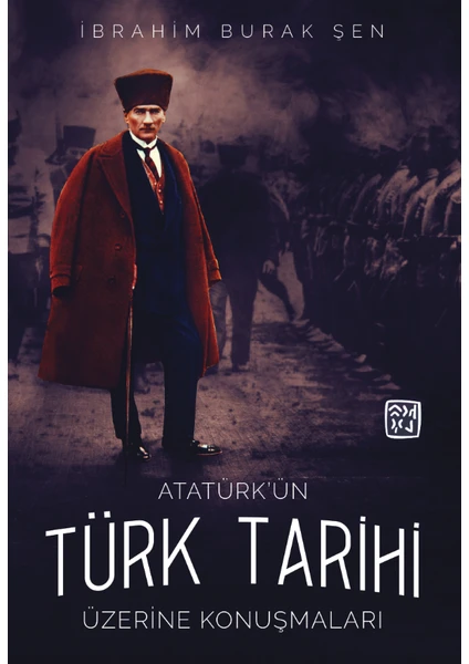 Atatürk'ün Türk Tarihi Üzerine Konuşmaları - İbrahim Burak Şen