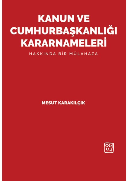 Kanun ve Cumhurbaşkanlığı Kararnameleri Hakkında Bir Mülahaza - Mesut Karakılçık