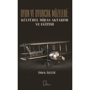 Oyun ve Oyuncak Müzeleri: Kültürel, Miras Aktarımı ve Eğitimi - Dilek Işler