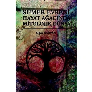 Sumer Evreni Hayat Ağacında Mitolojik Dünya - Uğur Sarvan