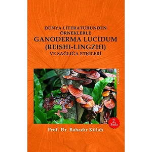 Dünya Literatüründen Örneklerle Ganoderma Lucidum (Reishi-Lingzhi) ve Sağlığa Etkileri - Bahadır Külah