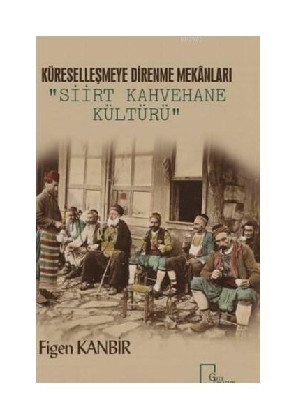 Küreselleşmeye Direnme Mekanları: Siirt Kahvehane Kültürü - Figen Kanbir