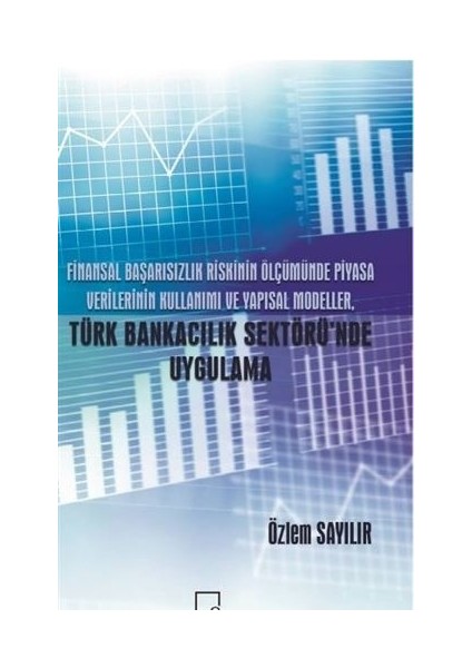 Finansal Başarısızlık Riskinin Ölçümünde Piyasa Verilerinin Kullanımı ve Yapısal Modeller Türk Bankacılık Sektörü'nde Uygulamalar - Özlem Sayılır