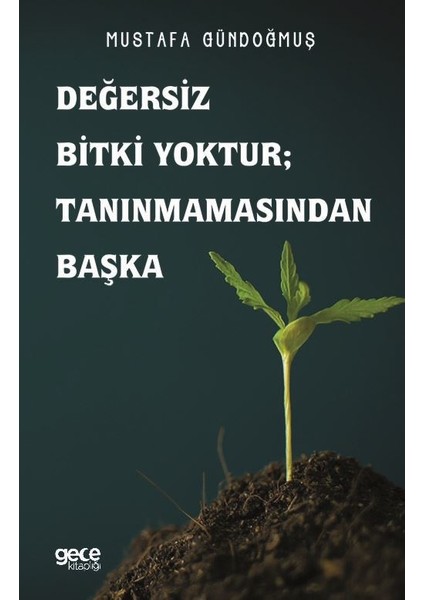 Değersiz Bitki Yoktur ; Tanınmamasından Başka - Mustafa Gündoğmuş