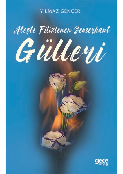 Ateşte Filizlenen Semerkant Gülleri - Yılmaz Gençer