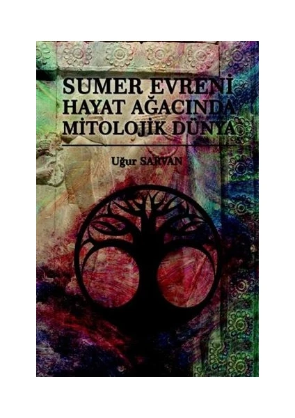 Sumer Evreni Hayat Ağacında Mitolojik Dünya - Uğur Sarvan