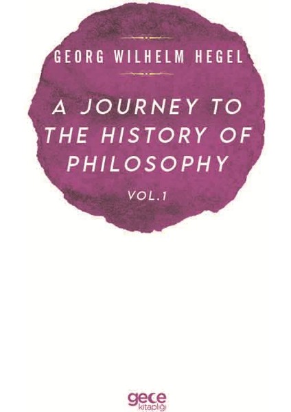 A Journey To The Hıstory Of Phılosophy Vol . I - Georg Wılhelm Frıedrıch Hegel
